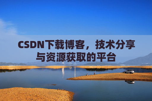 CSDN下载博客,技术分享与资源获取的平台