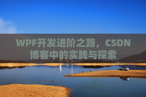 WPF开发进阶之路,CSDN博客中的实践与探索