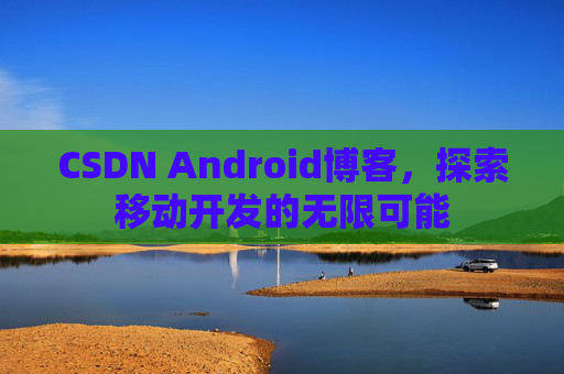 CSDN Android博客，探索移动开发的无限可能