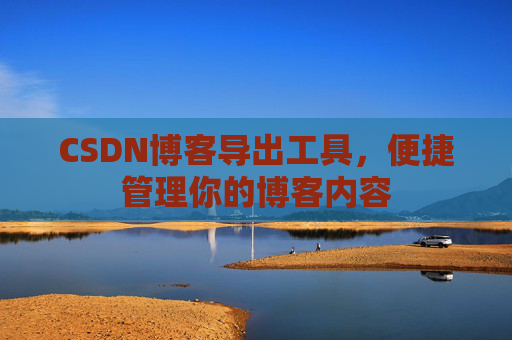 CSDN博客导出工具，便捷管理你的博客内容